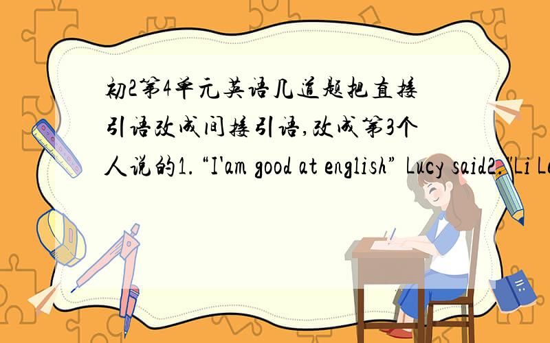 初2第4单元英语几道题把直接引语改成间接引语,改成第3个人说的1.“I'am good at english” Lucy said2.