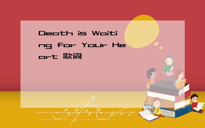 Death is Waiting for Your Heart 歌词