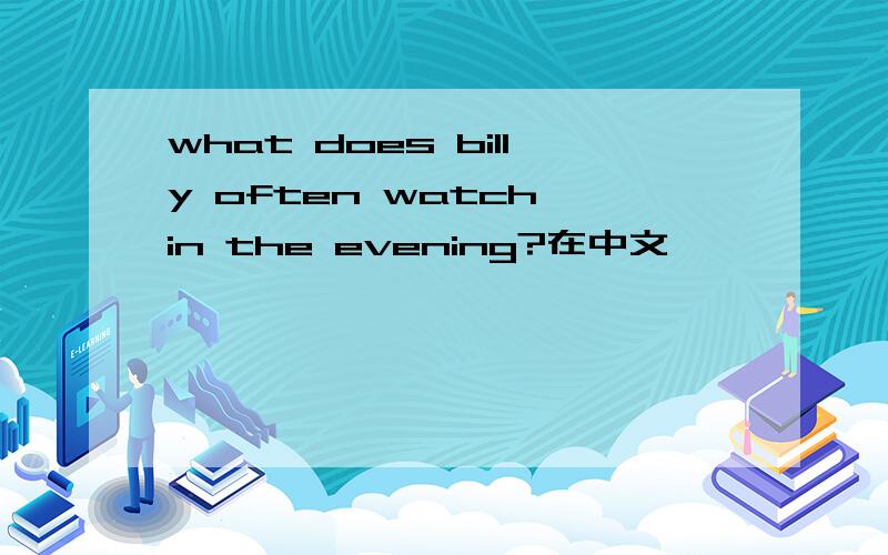 what does billy often watch in the evening?在中文