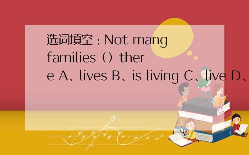 选词填空：Not mang families（）there A、lives B、is living C、live D、lived