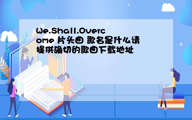 We.Shall.Overcome 片头曲 歌名是什么请提供确切的歌曲下载地址