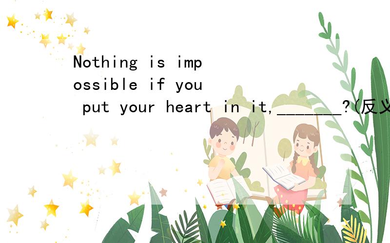 Nothing is impossible if you put your heart in it,_______?(反义疑问句)