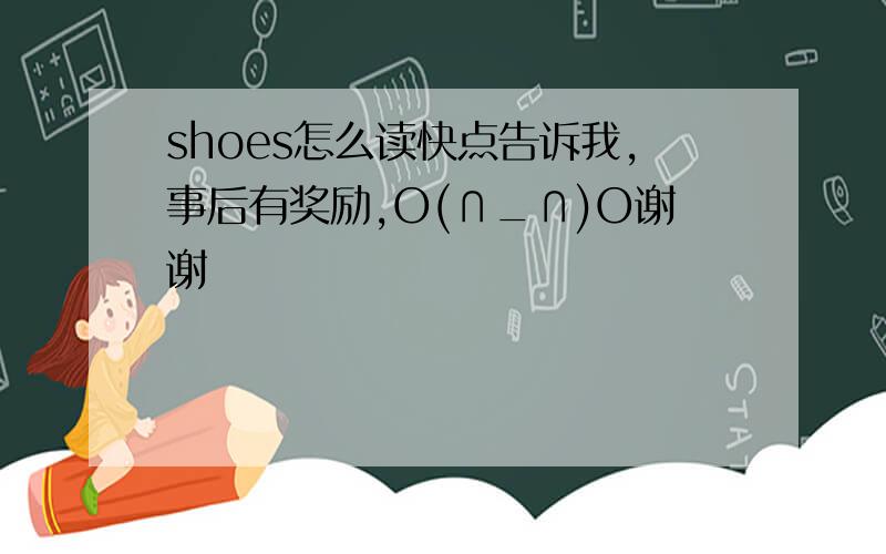 shoes怎么读快点告诉我,事后有奖励,O(∩_∩)O谢谢