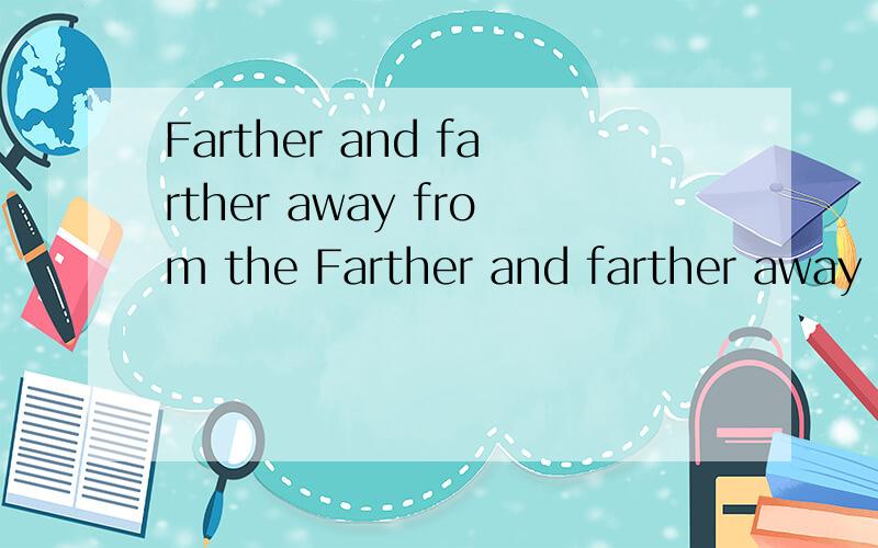 Farther and farther away from the Farther and farther away from the bright是什么意思呢 希望高手翻译