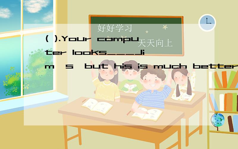 ( ).Your computer looks___Jim's,but his is much better than yours.A.same as B.as same as C.the same as D.the same likeas same as 和the same as 的区别是什么?什么时候用前者什么时候用后者?
