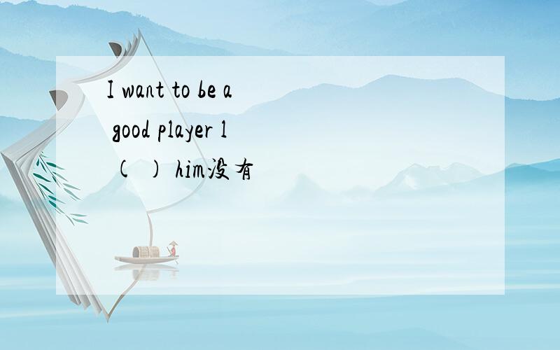 I want to be a good player l ( ) him没有