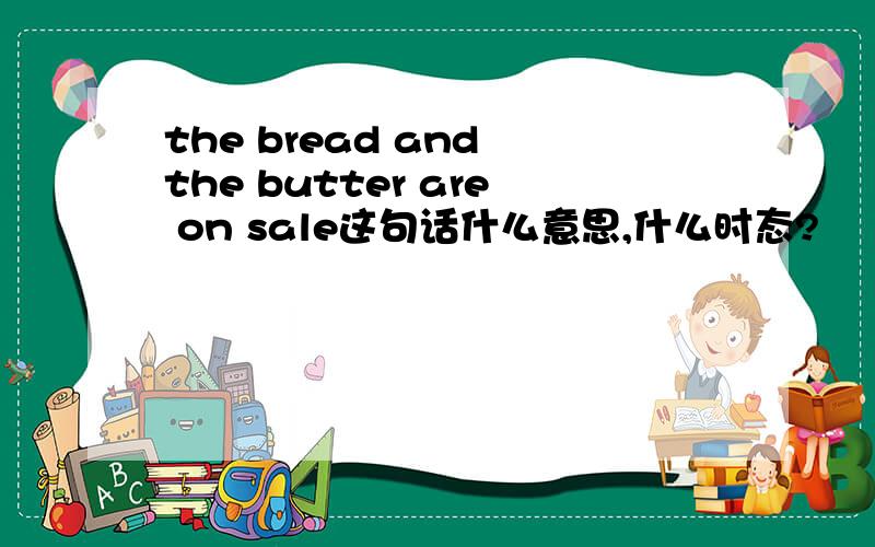the bread and the butter are on sale这句话什么意思,什么时态?