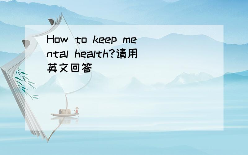 How to keep mental health?请用英文回答