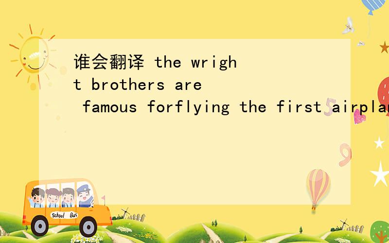 谁会翻译 the wright brothers are famous forflying the first airplane