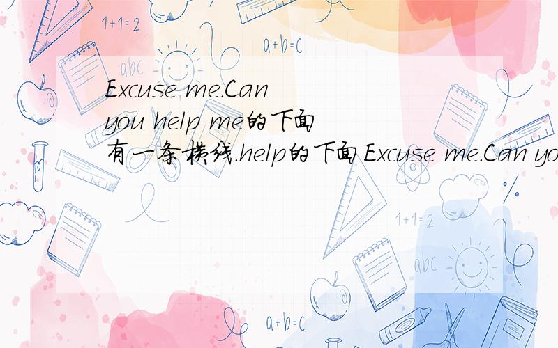 Excuse me.Can you help me的下面有一条横线.help的下面Excuse me.Can you help me的下面有一条横线.help的下面有一条横线.I的下面有一条横线.修改错误