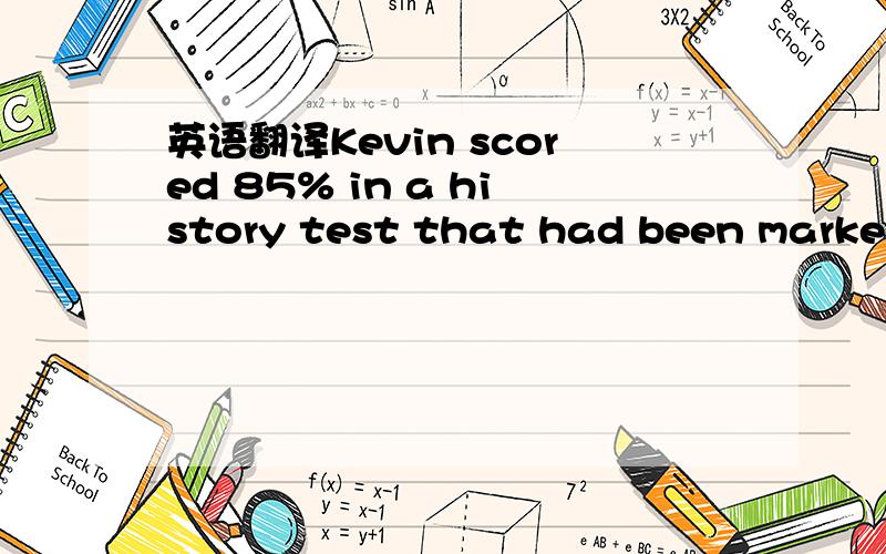 英语翻译Kevin scored 85% in a history test that had been marked out of 70.what was his mark out of 70?顺便告诉我其中的out of