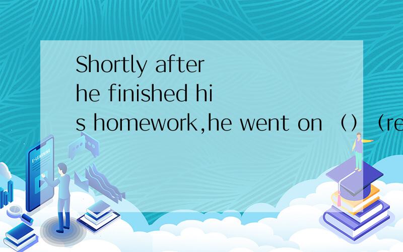 Shortly after he finished his homework,he went on （）（revise）for the test 动词填空