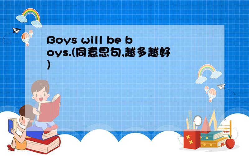 Boys will be boys.(同意思句,越多越好)