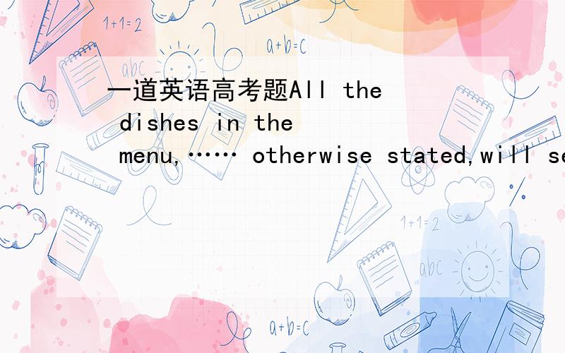 一道英语高考题All the dishes in the menu,…… otherwise stated,will serve two to there people.答案