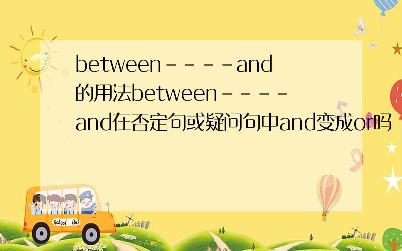 between----and的用法between----and在否定句或疑问句中and变成or吗