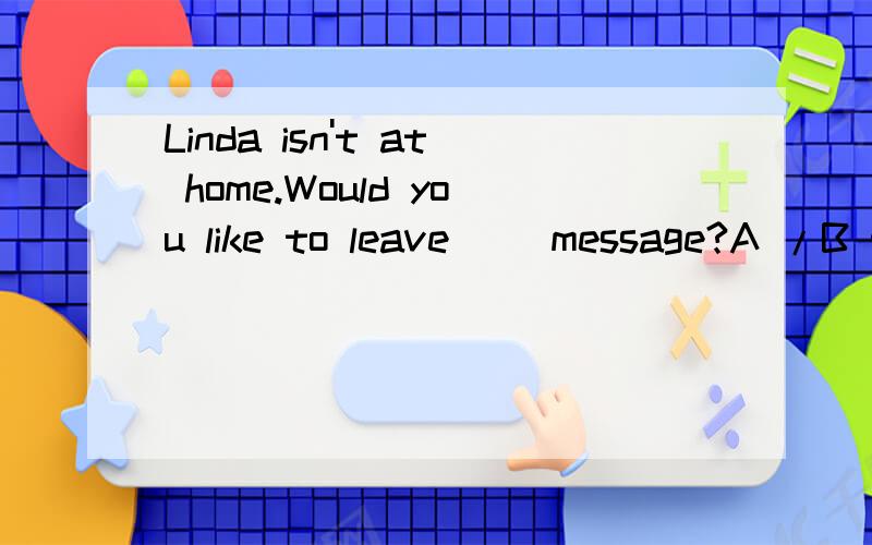Linda isn't at home.Would you like to leave( )message?A /B theC a D an