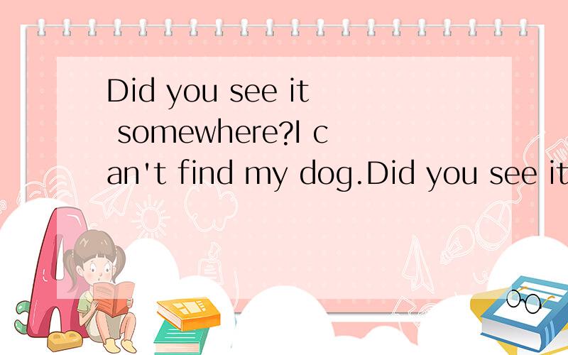 Did you see it somewhere?I can't find my dog.Did you see it------------- A anywhere.  Bsomewhere 选哪个?