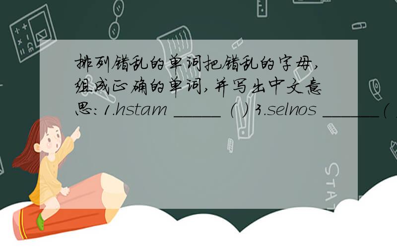 排列错乱的单词把错乱的字母,组成正确的单词,并写出中文意思：1.hstam _____ （ ） 3.selnos ______( )2.yotda______ ( )