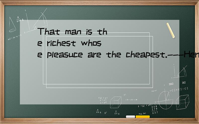 That man is the richest whose pleasuce are the cheapest.---Herry David Thoreall是什么意思什么意识?