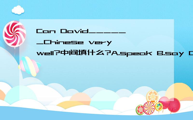 Can David______Chinese very well?中间填什么?A.speak B.say C.tell