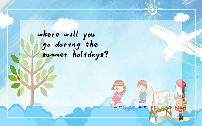 where will you go during the summer holidays?