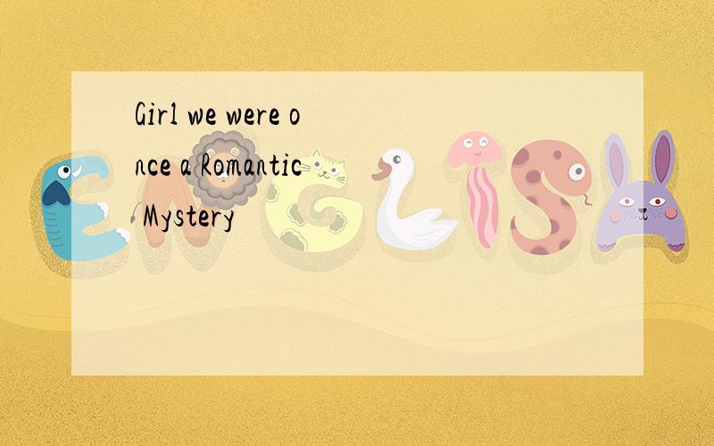 Girl we were once a Romantic Mystery