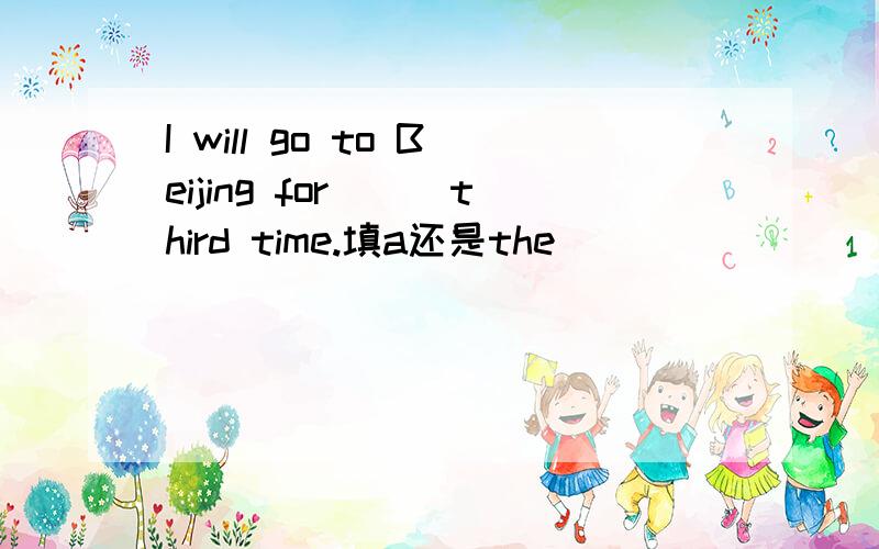 I will go to Beijing for___third time.填a还是the