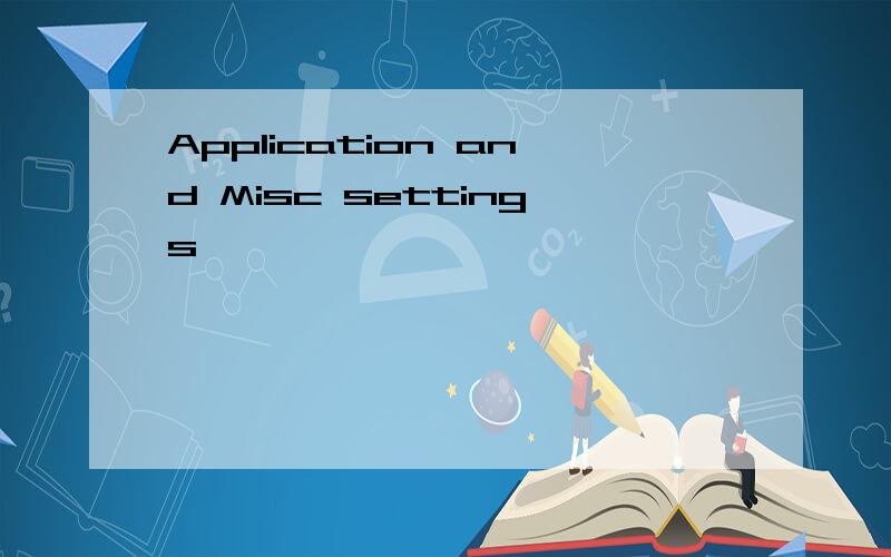 Application and Misc settings