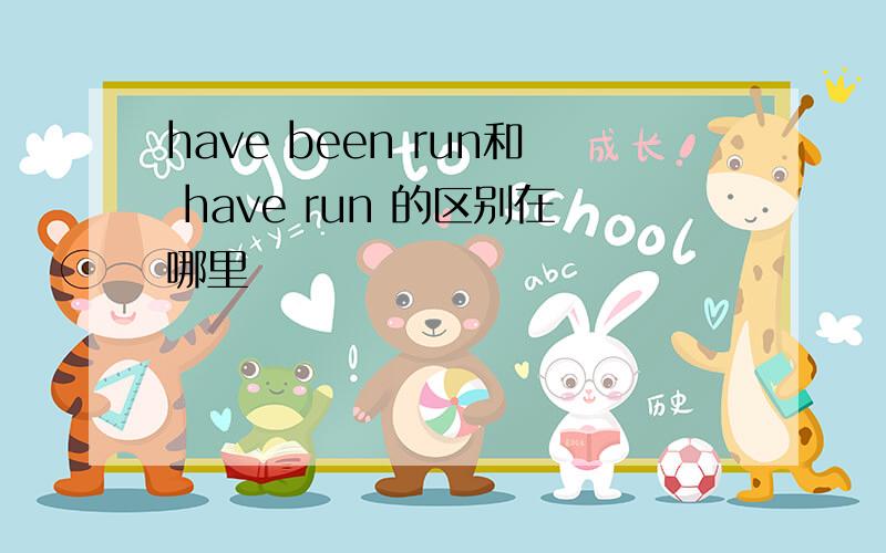 have been run和 have run 的区别在哪里