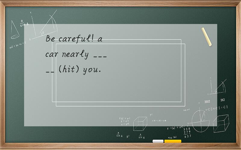 Be careful! a car nearly _____ (hit) you.