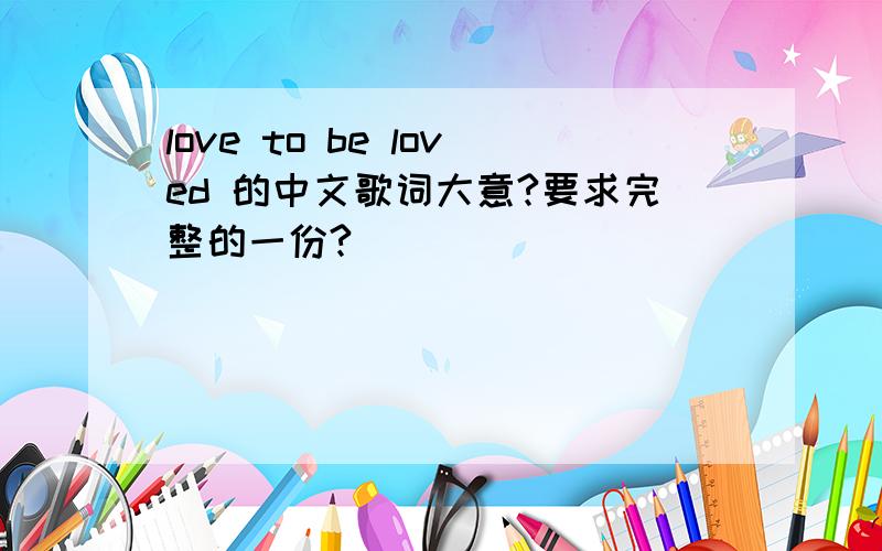 love to be loved 的中文歌词大意?要求完整的一份?