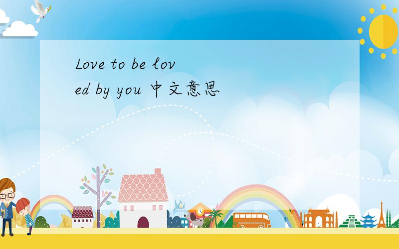 Love to be loved by you 中文意思