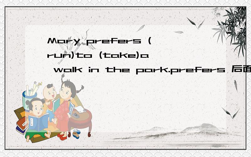 Mary prefers (run)to (take)a walk in the park.prefers 后面加原形吗