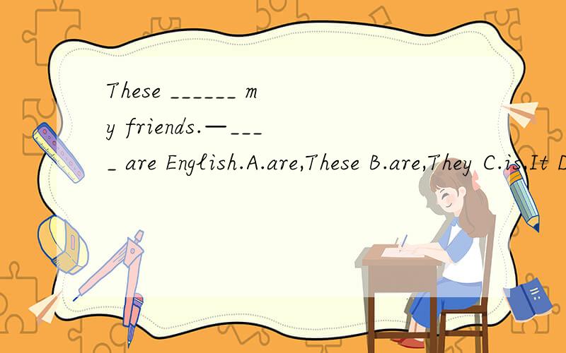 These ______ my friends.—____ are English.A.are,These B.are,They C.is,It D.are,She