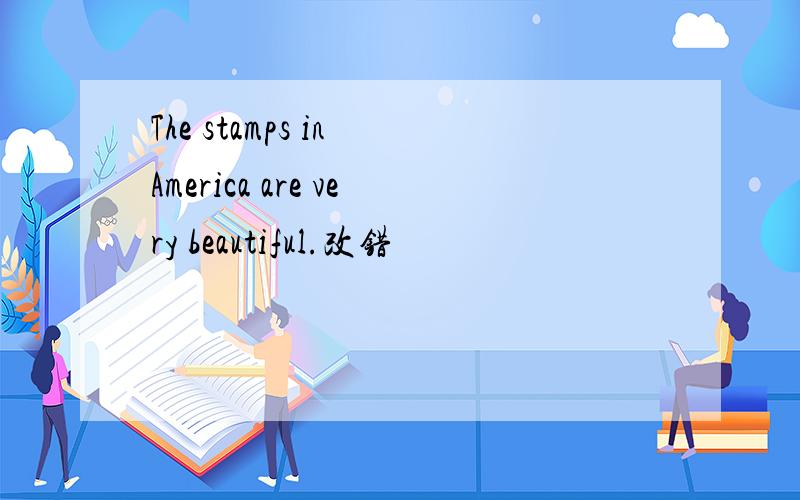 The stamps in America are very beautiful.改错