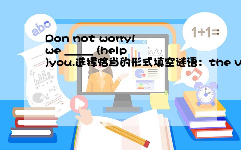 Don not worry!we _____ (help)you.选择恰当的形式填空谜语：the visiting of interesting places,especially by people on holiday._______the general weather conditions usually found in a particular._____________