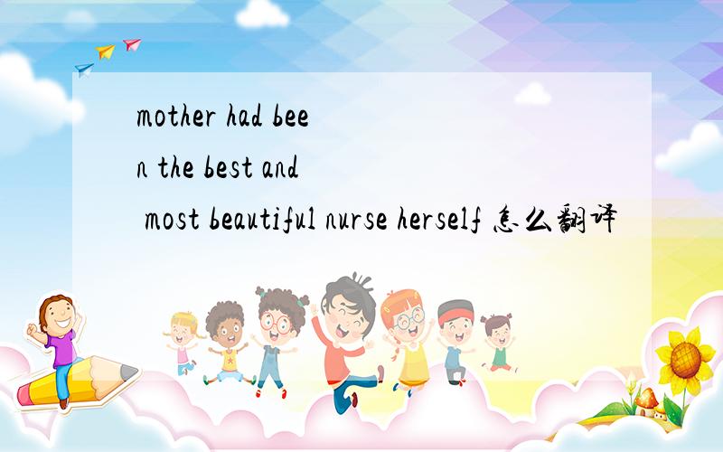 mother had been the best and most beautiful nurse herself 怎么翻译