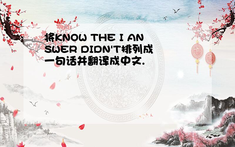 将KNOW THE I ANSWER DIDN'T排列成一句话并翻译成中文.
