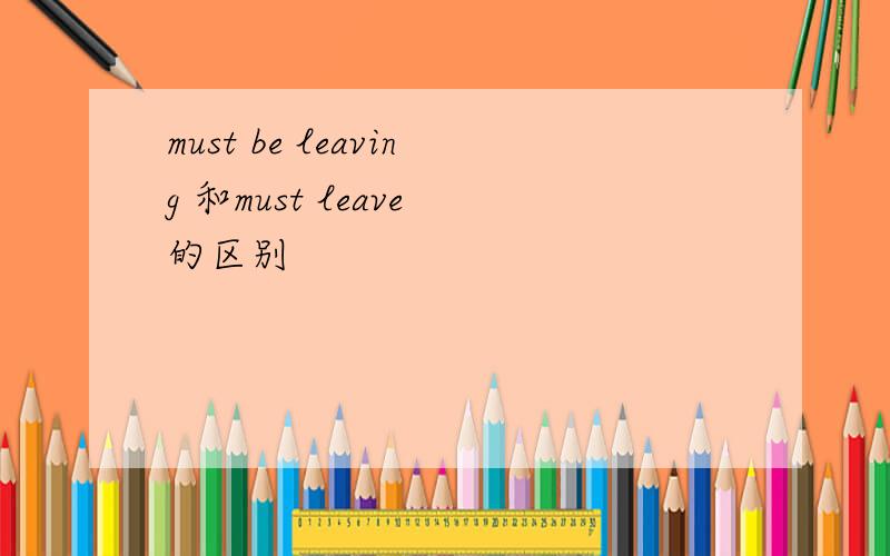 must be leaving 和must leave 的区别