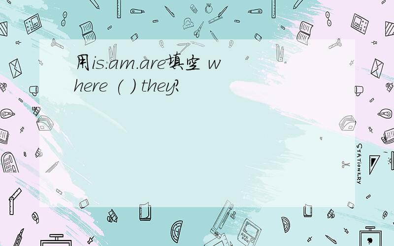 用is.am.are填空 where ( ) they?