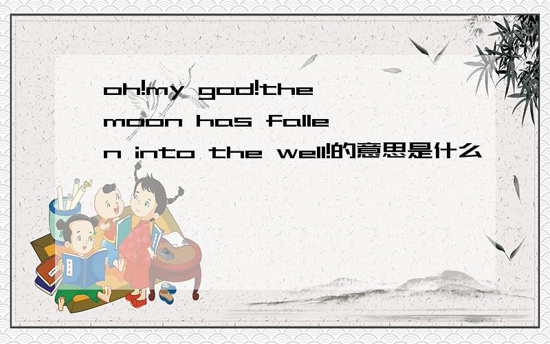 oh!my god!the moon has fallen into the well!的意思是什么