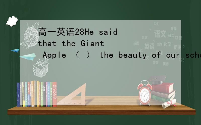 高一英语28He said that the Giant Apple （ ） the beauty of our school.A added B added to C added up D added up to