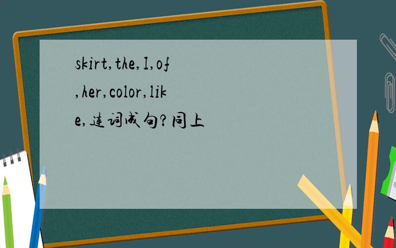 skirt,the,I,of,her,color,like,连词成句?同上