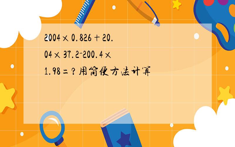 2004×0.826+20.04×37.2－200.4×1.98=?用简便方法计算