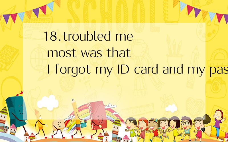 18.troubled me most was that I forgot my ID card and my passport.18.() troubled me most was that I forgot my ID card and my passport.A.ThatB.WhatC.WhichD.How