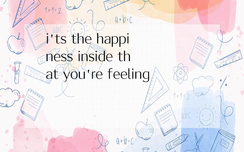 i'ts the happiness inside that you're feeling