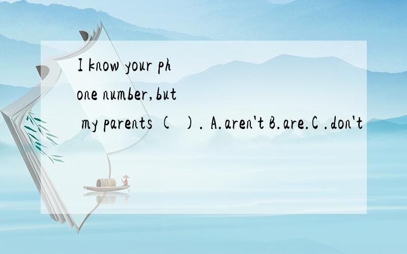 I know your phone number,but my parents ( ). A.aren't B.are.C .don't