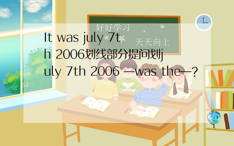 It was july 7th 2006划线部分提问划july 7th 2006 —was the—?