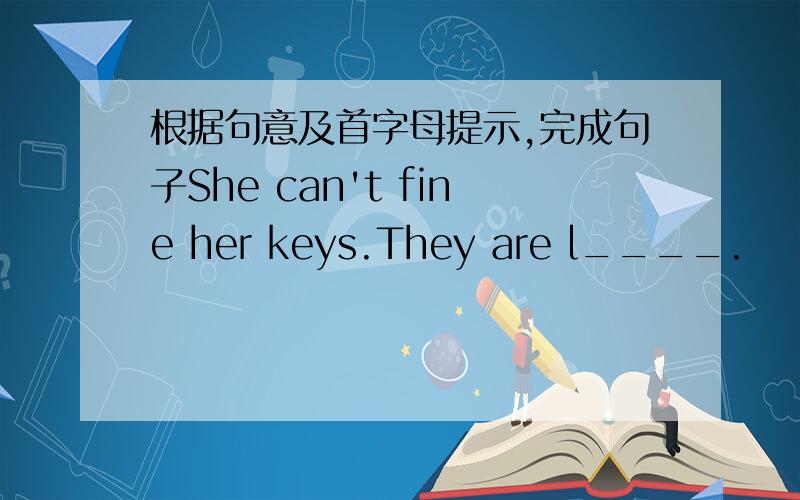 根据句意及首字母提示,完成句子She can't fine her keys.They are l____.
