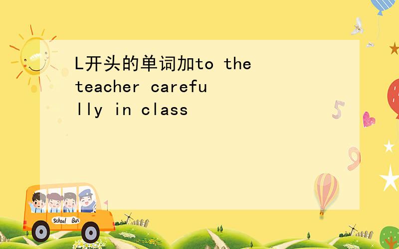 L开头的单词加to the teacher carefully in class